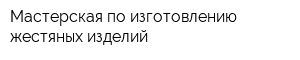 Мастерская по изготовлению жестяных изделий