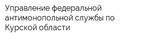 Управление федеральной антимонопольной службы по Курской области