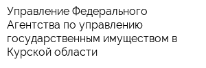 Управление Федерального Агентства по управлению государственным имуществом в Курской области
