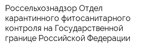 Россельхознадзор Отдел карантинного фитосанитарного контроля на Государственной границе Российской Федерации