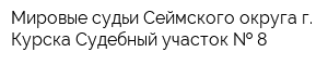 Мировые судьи Сеймского округа г Курска Судебный участок   8