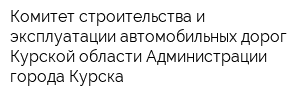 Комитет строительства и эксплуатации автомобильных дорог Курской области Администрации города Курска