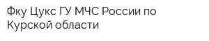 Фку Цукс ГУ МЧС России по Курской области