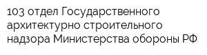 103 отдел Государственного архитектурно-строительного надзора Министерства обороны РФ