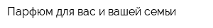 Парфюм для вас и вашей семьи