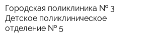 Городская поликлиника   3 Детское поликлиническое отделение   5