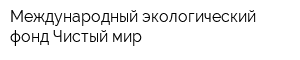 Международный экологический фонд Чистый мир