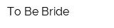 To Be Bride