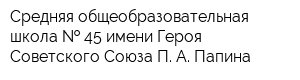 Средняя общеобразовательная школа   45 имени Героя Советского Союза П А Папина