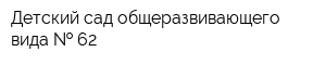Детский сад общеразвивающего вида   62
