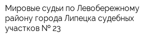 Мировые судьи по Левобережному району города Липецка судебных участков   23