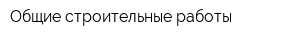 Общие строительные работы