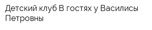 Детский клуб В гостях у Василисы Петровны