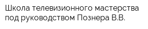 Школа телевизионного мастерства под руководством Познера ВВ