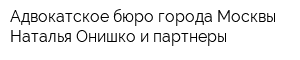 Адвокатское бюро города Москвы Наталья Онишко и партнеры