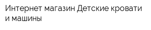 Интернет-магазин Детские кровати и машины