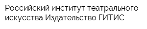 Российский институт театрального искусства Издательство ГИТИС
