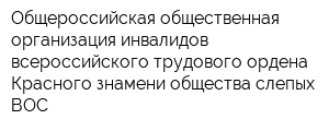 Общероссийская общественная организация инвалидов всероссийского трудового ордена Красного знамени общества слепых ВОС