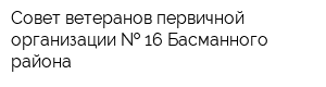 Совет ветеранов первичной организации   16 Басманного района