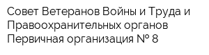 Совет Ветеранов Войны и Труда и Правоохранительных органов Первичная организация   8