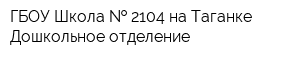 ГБОУ Школа   2104 на Таганке Дошкольное отделение