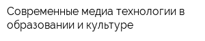 Современные медиа технологии в образовании и культуре