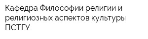 Кафедра Философии религии и религиозных аспектов культуры ПСТГУ