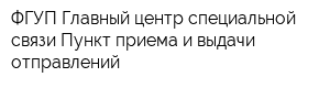 ФГУП Главный центр специальной связи Пункт приема и выдачи отправлений