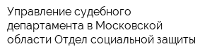 Управление судебного департамента в Московской области Отдел социальной защиты