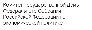 Комитет Государственной Думы Федерального Собрания Российской Федерации по экономической политике