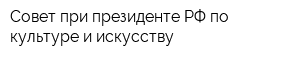 Совет при президенте РФ по культуре и искусству