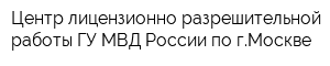 Центр лицензионно-разрешительной работы ГУ МВД России по гМоскве