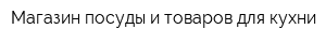 Магазин посуды и товаров для кухни