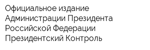 Официальное издание Администрации Президента Российской Федерации Президентский Контроль