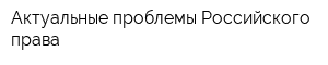 Актуальные проблемы Российского права