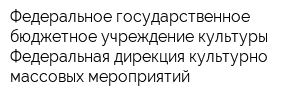 Федеральное государственное бюджетное учреждение культуры Федеральная дирекция культурно-массовых мероприятий