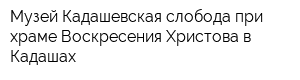 Музей Кадашевская слобода при храме Воскресения Христова в Кадашах