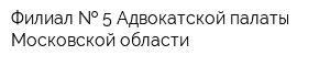 Филиал   5 Адвокатской палаты Московской области