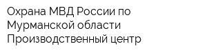 Охрана МВД России по Мурманской области Производственный центр