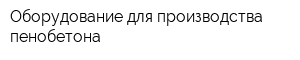 Оборудование для производства пенобетона