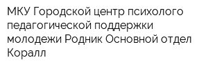 МКУ Городской центр психолого-педагогической поддержки молодежи Родник Основной отдел Коралл