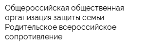 Общероссийская общественная организация защиты семьи Родительское всероссийское сопротивление