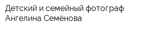 Детский и семейный фотограф Ангелина Семёнова