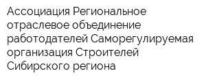 Ассоциация Региональное отраслевое объединение работодателей Саморегулируемая организация Строителей Сибирского региона