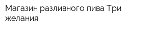 Магазин разливного пива Три желания