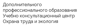 Дополнительного профессионального образования Учебно-консультационный центр Охрана труда и экология