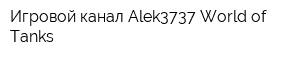 Игровой канал Alek3737 World of Tanks