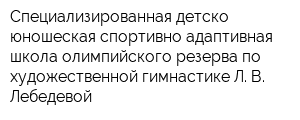 Специализированная детско-юношеская спортивно-адаптивная школа олимпийского резерва по художественной гимнастике Л В Лебедевой