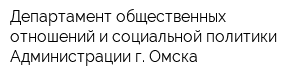 Департамент общественных отношений и социальной политики Администрации г Омска