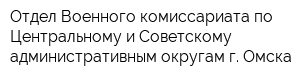 Отдел Военного комиссариата по Центральному и Советскому административным округам г Омска